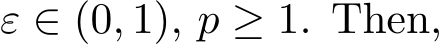 ε ∈ (0, 1), p ≥ 1. Then,