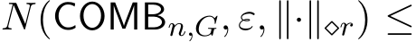  N(COMBn,G, ε, ∥·∥⋄r) ≤