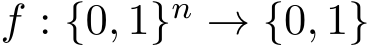  f : {0, 1}n → {0, 1}