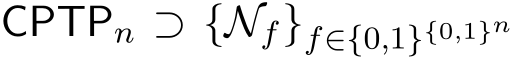  CPTPn ⊃ {Nf}f∈{0,1}{0,1}n