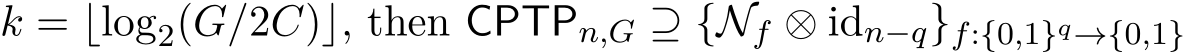 k = ⌊log2(G/2C)⌋, then CPTPn,G ⊇ {Nf ⊗ idn−q}f:{0,1}q→{0,1}