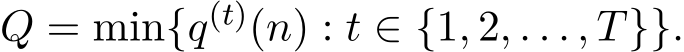 Q = min{q(t)(n) : t ∈ {1, 2, . . . , T}}.