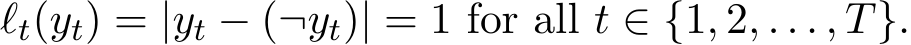 ℓt(yt) = |yt − (¬yt)| = 1 for all t ∈ {1, 2, . . . , T}.