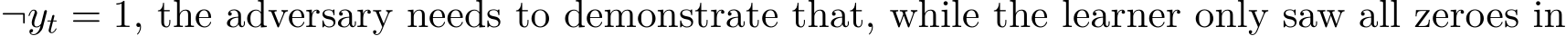  ¬yt = 1, the adversary needs to demonstrate that, while the learner only saw all zeroes in