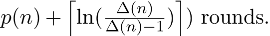 p(n) +�ln( ∆(n)∆(n)−1)�) rounds.