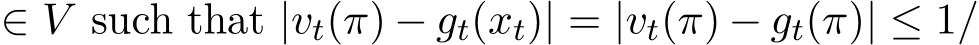  ∈ V such that |vt(π) − gt(xt)| = |vt(π) − gt(π)| ≤ 1/