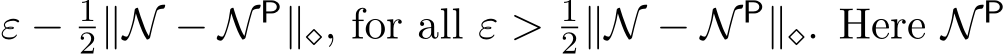  ε − 12∥N − N P∥⋄, for all ε > 12∥N − N P∥⋄. Here N P