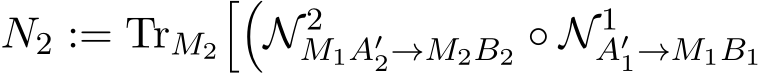 N2 := TrM2��N 2M1A′2→M2B2 ◦ N 1A′1→M1B1