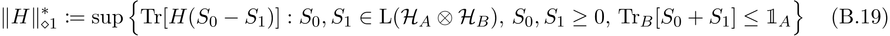∥H∥∗⋄1 := sup�Tr[H(S0 − S1)] : S0, S1 ∈ L(HA ⊗ HB), S0, S1 ≥ 0, TrB[S0 + S1] ≤ 1A� (B.19)
