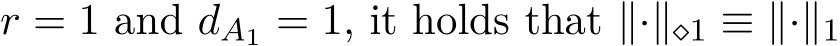  r = 1 and dA1 = 1, it holds that ∥·∥⋄1 ≡ ∥·∥1