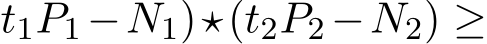 t1P1 −N1)⋆(t2P2 −N2) ≥