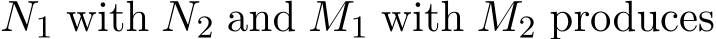  N1 with N2 and M1 with M2 produces