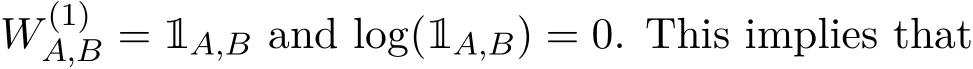  W (1)A,B = 1A,B and log(1A,B) = 0. This implies that