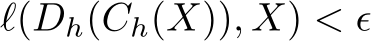  ℓ(Dh(Ch(X)), X) < ϵ