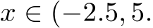 x ∈ (−2.5, 5.