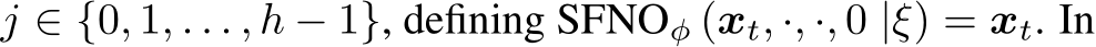  j ∈ {0, 1, . . . , h − 1}, defining SFNOϕ (xt, ·, ·, 0 |ξ) = xt. In