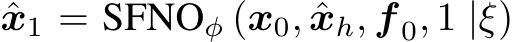  ˆx1 = SFNOϕ (x0, ˆxh, f 0, 1 |ξ)