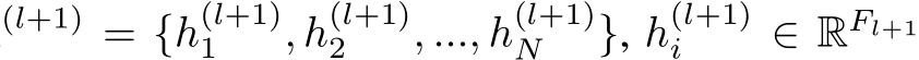 (l+1) = {h(l+1)1 , h(l+1)2 , ..., h(l+1)N }, h(l+1)i ∈ RFl+1