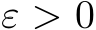  ε > 0