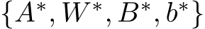 {A∗, W ∗, B∗, b∗}
