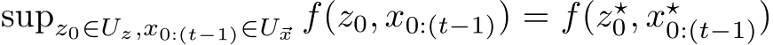  supz0∈Uz,x0:(t−1)∈U⃗x f(z0, x0:(t−1)) = f(z⋆0, x⋆0:(t−1))