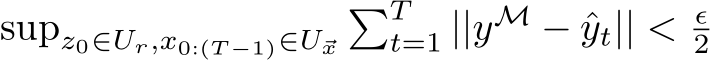 supz0∈Ur,x0:(T −1)∈U⃗x�Tt=1 ||yM − ˆyt|| < ϵ2