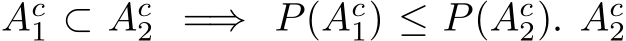 Ac1 ⊂ Ac2 =⇒ P(Ac1) ≤ P(Ac2). Ac2