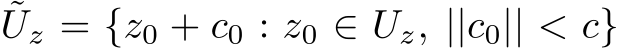 ˜Uz = {z0 + c0 : z0 ∈ Uz, ||c0|| < c}