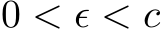  0 < ϵ < c