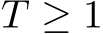  T ≥ 1