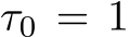  τ0 = 1