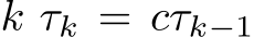  k τk = cτk−1