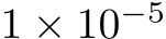 1 × 10−5