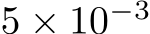  5 × 10−3