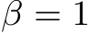  β = 1