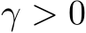  γ > 0