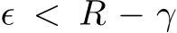  ϵ < R − γ