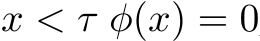 x < τ ϕ(x) = 0