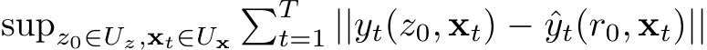  supz0∈Uz,xt∈Ux�Tt=1 ||yt(z0, xt) − ˆyt(r0, xt)||