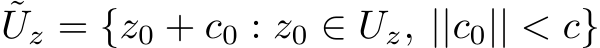  ˜Uz = {z0 + c0 : z0 ∈ Uz, ||c0|| < c}