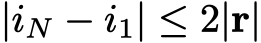  |iN − i1| ≤ 2|r|
