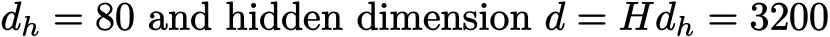 dh = 80 and hidden dimension d = Hdh = 3200