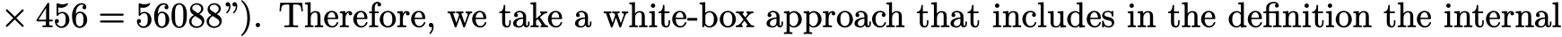  × 456 = 56088”). Therefore, we take a white-box approach that includes in the definition the internal