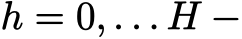 h = 0, . . . H −