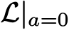  L|a=0