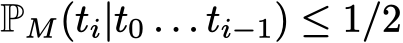  PM(ti|t0 . . . ti−1) ≤ 1/2