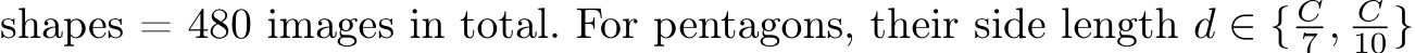 shapes = 480 images in total. For pentagons, their side length d ∈ { C7 , C10}