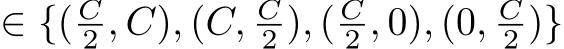  ∈ {( C2 , C), (C, C2 ), ( C2 , 0), (0, C2 )}