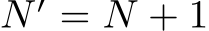  N ′ = N + 1