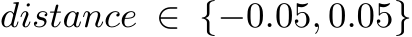 distance ∈ {−0.05, 0.05}